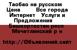 Таобао на русском › Цена ­ 10 - Все города Интернет » Услуги и Предложения   . Башкортостан респ.,Мечетлинский р-н